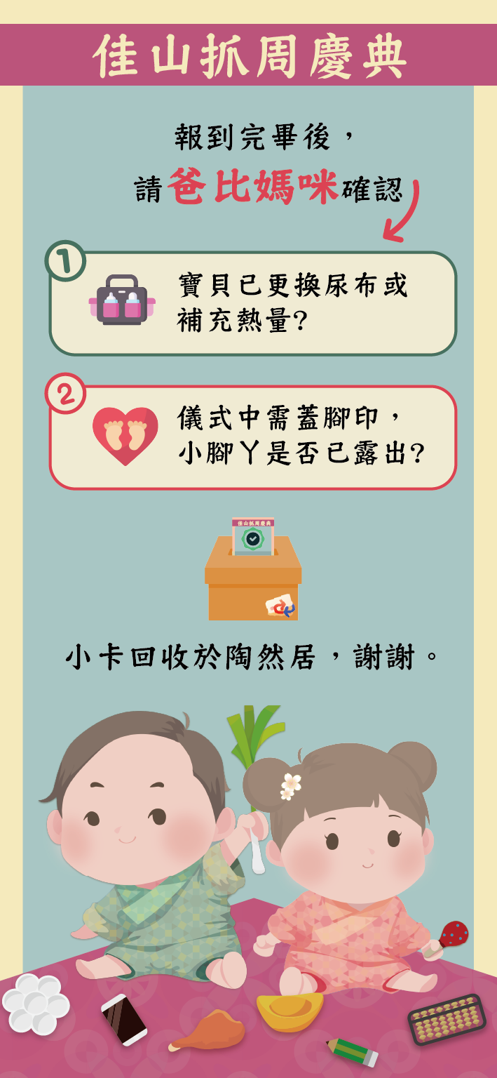 報到完畢後,請爸比媽咪確認:寶貝已更換尿布或補充熱量、儀式中電蓄腳印小腳丫是否已露出。